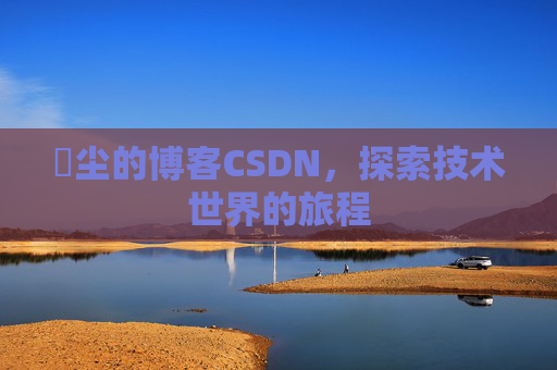 玦尘的博客CSDN，探索技术世界的旅程