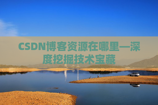 CSDN博客资源在哪里—深度挖掘技术宝藏