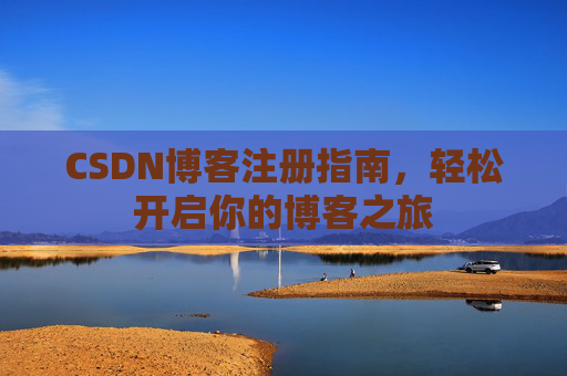CSDN博客注册指南，轻松开启你的博客之旅